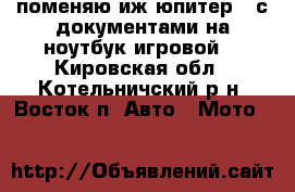 поменяю иж юпитер 4 с документами на ноутбук игровой. - Кировская обл., Котельничский р-н, Восток п. Авто » Мото   